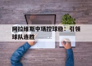 必一登录入口-阿拉维斯中场控球稳：引领球队连胜的简单介绍